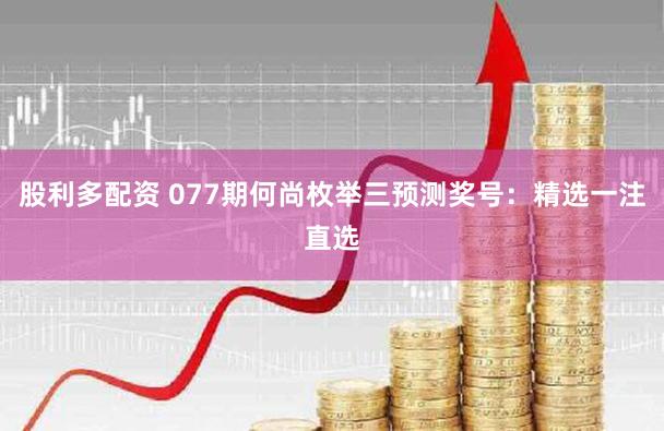 股利多配资 077期何尚枚举三预测奖号：精选一注直选