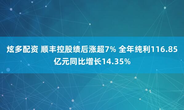 炫多配资 顺丰控股绩后涨超7% 全年纯利116.85亿元同比增长14.35%