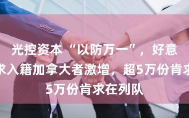 光控资本 “以防万一”，好意思国肯求入籍加拿大者激增，超5万份肯求在列队