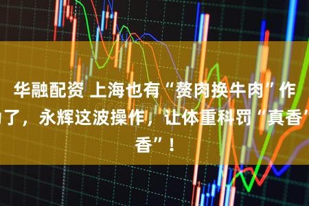 华融配资 上海也有“赘肉换牛肉”作为了，永辉这波操作，让体重科罚“真香”！