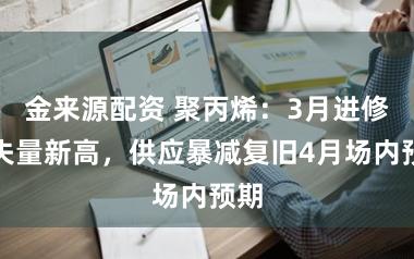 金来源配资 聚丙烯：3月进修损失量新高，供应暴减复旧4月场内预期