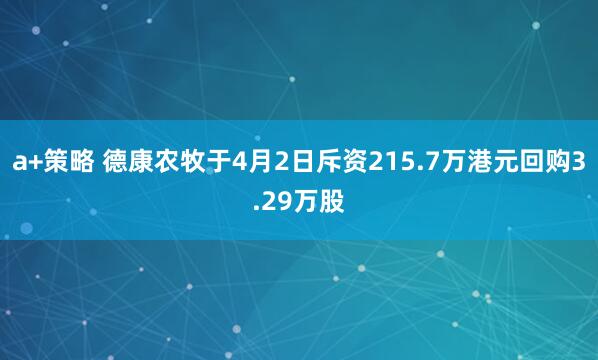 a+策略 德康农牧于4月2日斥资215.7万港元回购3.29万股