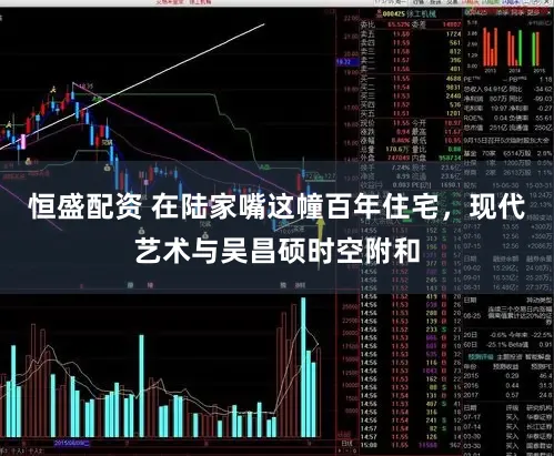 恒盛配资 在陆家嘴这幢百年住宅,现代艺术与吴昌硕时空附和