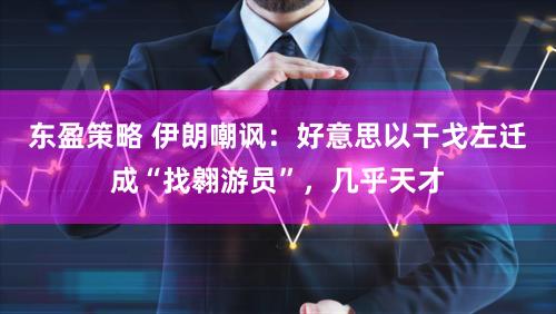 东盈策略 伊朗嘲讽:好意思以干戈左迁成“找翱游员”,几乎天才