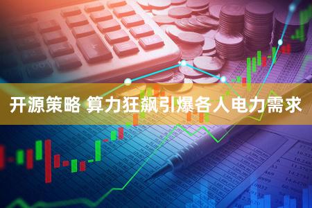 开源策略 算力狂飙引爆各人电力需求