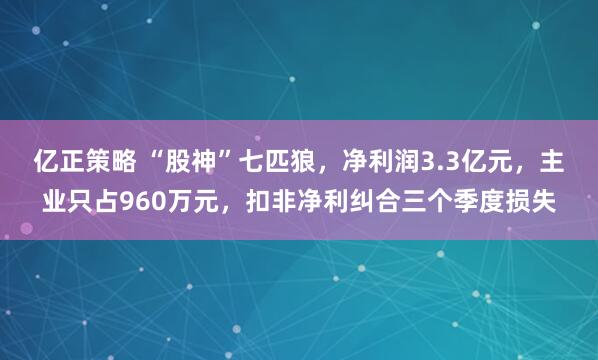 亿正策略 “股神”七匹狼,净利润3.3亿元,主业只占960万元,扣非净利纠合三个季度损失