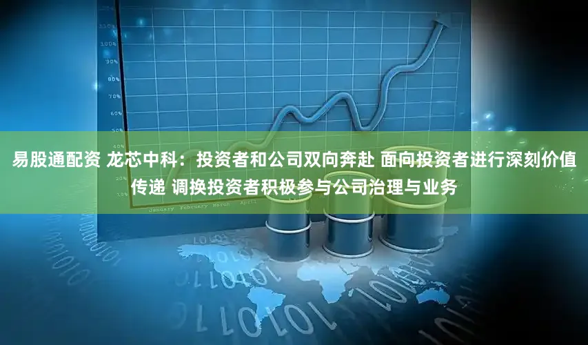 易股通配资 龙芯中科:投资者和公司双向奔赴 面向投资者进行深刻价值传递 调换投资者积极参与公司治理与业务