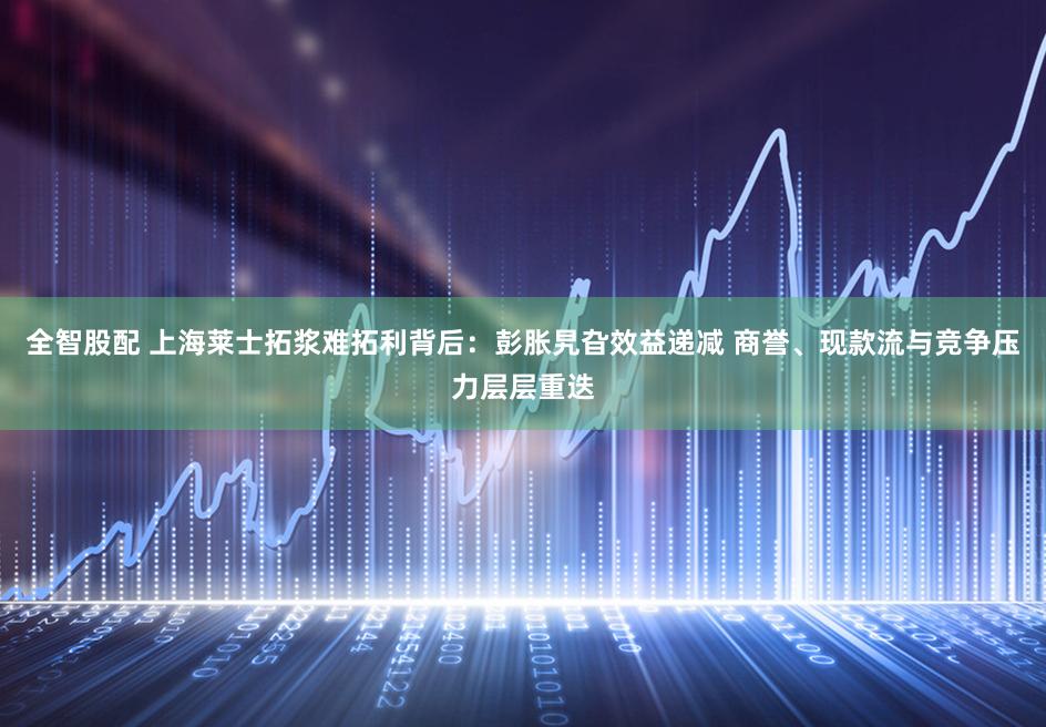 全智股配 上海莱士拓浆难拓利背后:彭胀旯旮效益递减 商誉、现款流与竞争压力层层重迭