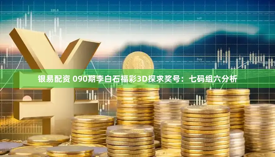银易配资 090期李白石福彩3D探求奖号：七码组六分析