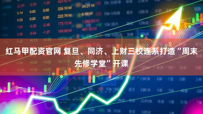 红马甲配资官网 复旦、同济、上财三校连系打造“周末先修学堂”开课