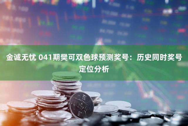 金诚无忧 041期樊可双色球预测奖号：历史同时奖号定位分析