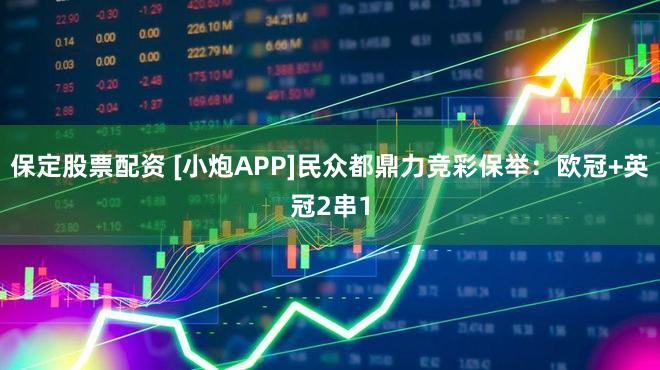 保定股票配资 [小炮APP]民众都鼎力竞彩保举：欧冠+英冠2串1