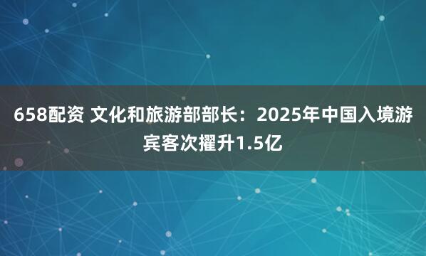 658配资 文化和旅游部部长:2025年中国入境游宾客次擢升1.5亿