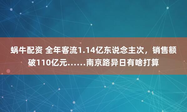 蜗牛配资 全年客流1.14亿东说念主次，销售额破110亿元……南京路异日有啥打算