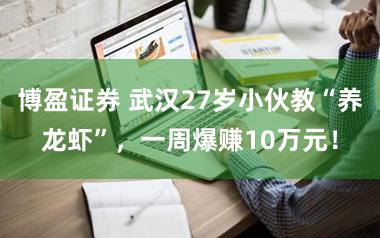 博盈证券 武汉27岁小伙教“养龙虾”,一周爆赚10万元!