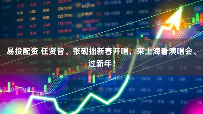 易投配资 任贤皆、张砚拙新春开唱，来上海看演唱会、过新年！