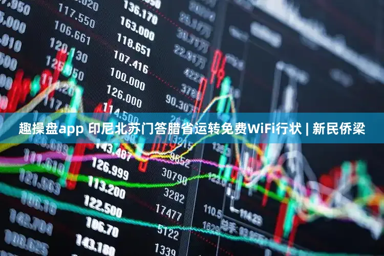 趣操盘app 印尼北苏门答腊省运转免费WiFi行状 | 新民侨梁