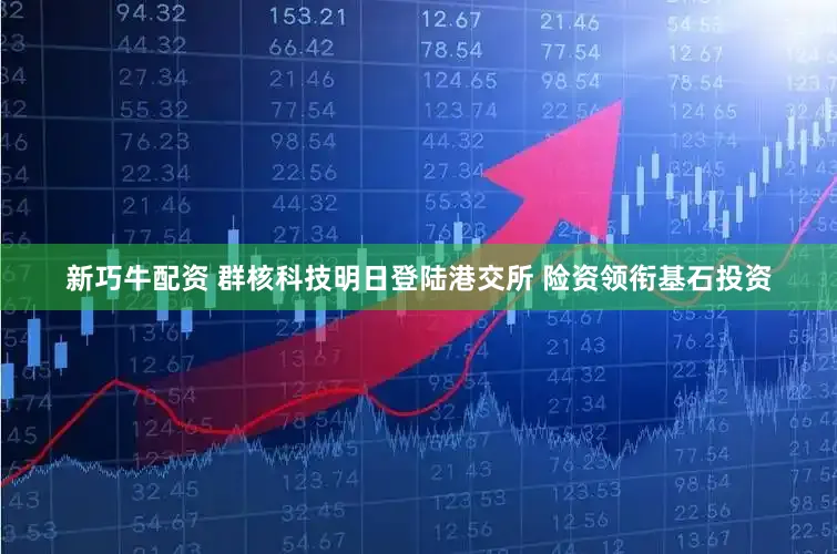 新巧牛配资 群核科技明日登陆港交所 险资领衔基石投资