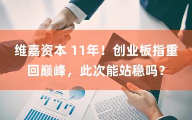 维嘉资本 11年!创业板指重回巅峰,此次能站稳吗?