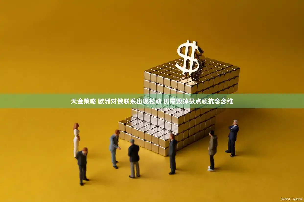 天金策略 欧洲对俄联系出现松动 仍需毁掉极点顽抗念念维