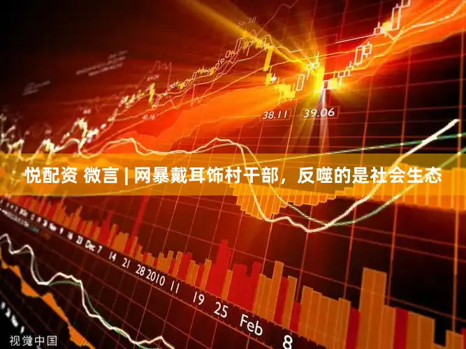悦配资 微言 | 网暴戴耳饰村干部，反噬的是社会生态
