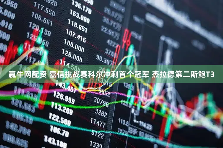 赢牛网配资 嘉信挑战赛科尔冲刺首个冠军 杰拉德第二斯鲍T3