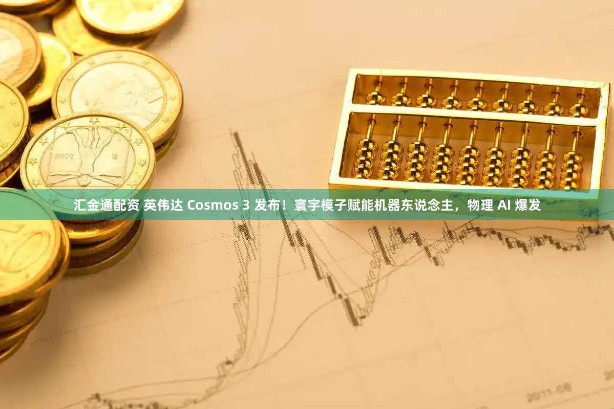 汇金通配资 英伟达 Cosmos 3 发布！寰宇模子赋能机器东说念主，物理 AI 爆发