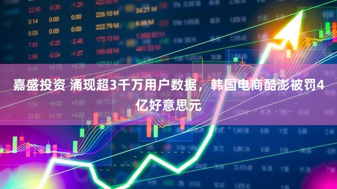 嘉盛投资 涌现超3千万用户数据，韩国电商酷澎被罚4亿好意思元