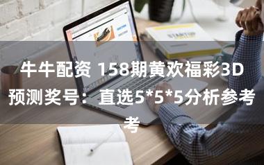 牛牛配资 158期黄欢福彩3D预测奖号：直选5*5*5分析参考
